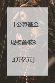 公募基金规模首破33万亿元