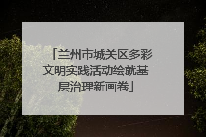 兰州市城关区多彩文明实践活动绘就基层治理新画卷