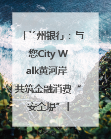 兰州银行：与您City Walk黄河岸 共筑金融消费“安全堤”