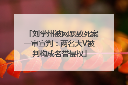 刘学州被网暴致死案一审宣判：两名大V被判构成名誉侵权