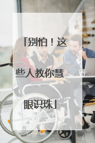 别怕！这些人教你慧眼识珠