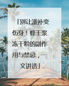 别让滋补变伤身！蜂王浆冻干粉的副作用与禁忌，一文讲透