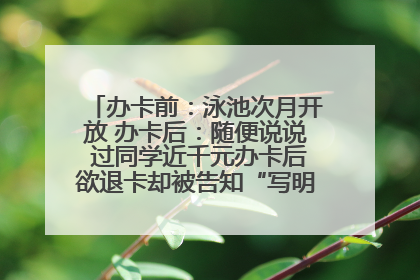 办卡前：泳池次月开放 办卡后：随便说说 过同学近千元办卡后欲退卡却被告知“写明不退不转”！