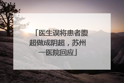 医生误将患者腹超做成阴超，苏州一医院回应