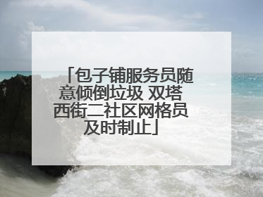 包子铺服务员随意倾倒垃圾 双塔西街二社区网格员及时制止