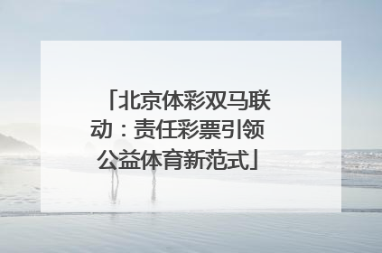 北京体彩双马联动：责任彩票引领公益体育新范式