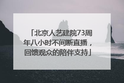 北京人艺建院73周年八小时不间断直播，回馈观众的陪伴支持