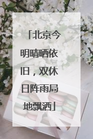北京今明晴晒依旧，双休日阵雨局地飘洒