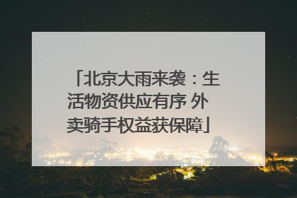 北京大雨来袭：生活物资供应有序 外卖骑手权益获保障