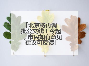 北京将再调一批公交线！今起，市民如有意见建议可反馈