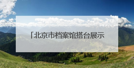 北京市档案馆搭台展示“戏韵悠长”，一批珍贵档案京剧剧本公开