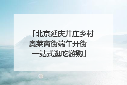 北京延庆井庄乡村奥莱商街端午开街 一站式逛吃游购
