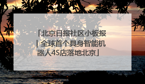北京日报社区小板报｜全球首个具身智能机器人4S店落地北京