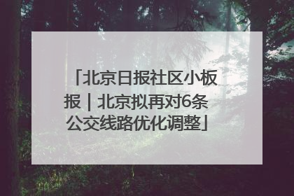 北京日报社区小板报｜北京拟再对6条公交线路优化调整