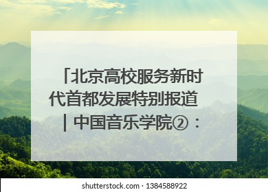 北京高校服务新时代首都发展特别报道｜中国音乐学院②：“中国音·中国乐·中国年”助力北京全国文化中心建设