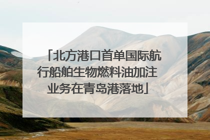 北方港口首单国际航行船舶生物燃料油加注业务在青岛港落地