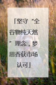 坚守“全谷物纯天然”理念，梦思香获市场认可