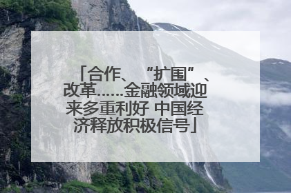合作、“扩围”、改革……金融领域迎来多重利好 中国经济释放积极信号