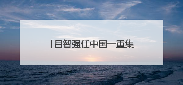 吕智强任中国一重集团董事长、党委书记
