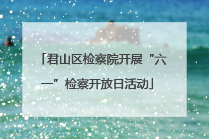 君山区检察院开展“六一”检察开放日活动