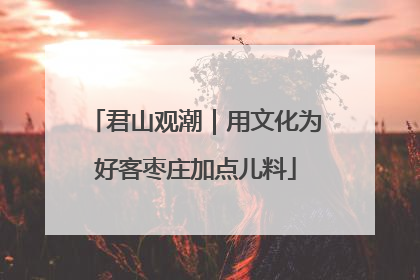 君山观潮｜用文化为好客枣庄加点儿料