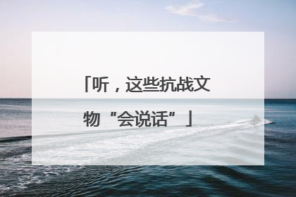 听，这些抗战文物“会说话”