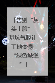 告别“灰头土脸” 基坑气膜让工地变身 “绿色城堡”