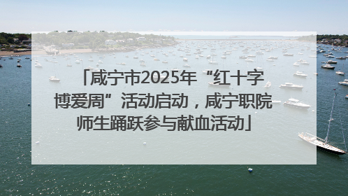 咸宁市2025年“红十字博爱周”活动启动，咸宁职院师生踊跃参与献血活动