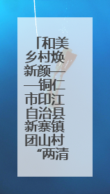 和美乡村焕新颜——铜仁市印江自治县新寨镇团山村“两清两改两治理”见闻