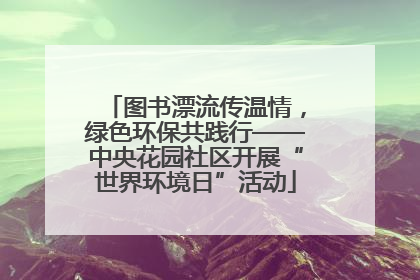 图书漂流传温情，绿色环保共践行——中央花园社区开展“世界环境日”活动