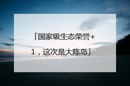 国家级生态荣誉+1，这次是大陈岛