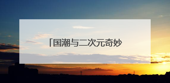国潮与二次元奇妙碰撞！这场端午展互动体验活动引热潮
