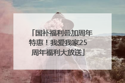 国补福利叠加周年特惠！我爱我家25周年福利大放送