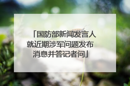 国防部新闻发言人就近期涉军问题发布消息并答记者问