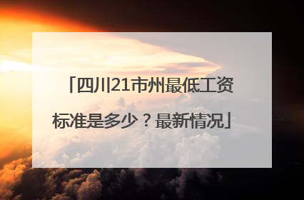 四川21市州最低工资标准是多少？最新情况