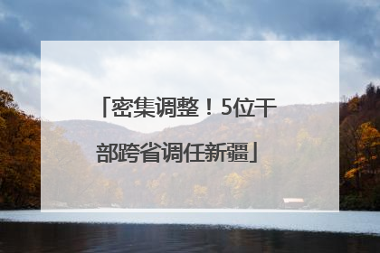 密集调整！5位干部跨省调任新疆