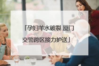 孕妇羊水破裂 厦门交警跨区接力护送