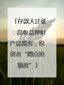 存款大迁徙：高收益理财产品揽客，投资者“蹲点抢额度”