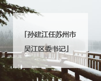 孙建江任苏州市吴江区委书记