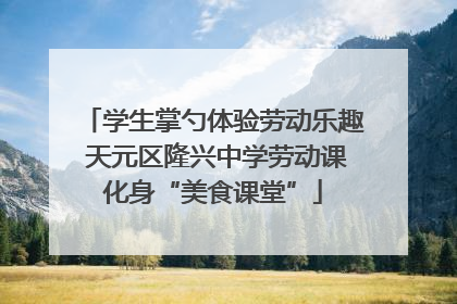 学生掌勺体验劳动乐趣 天元区隆兴中学劳动课化身“美食课堂”