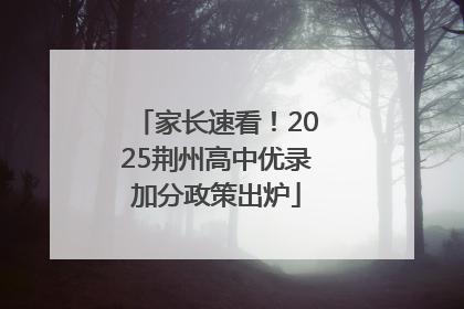 家长速看！2025荆州高中优录加分政策出炉