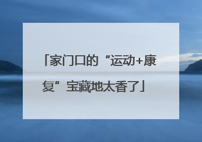 家门口的“运动+康复”宝藏地太香了