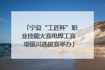 宁夏“工匠杯”职业技能大赛电焊工赛项银川选拔赛举办