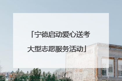 宁德启动爱心送考大型志愿服务活动
