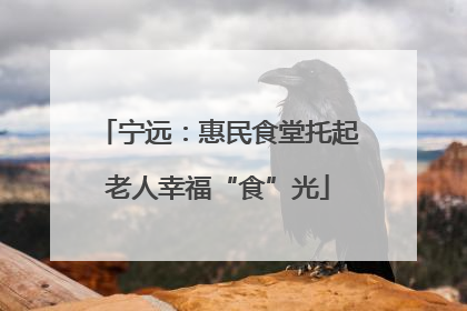 宁远：惠民食堂托起老人幸福“食”光