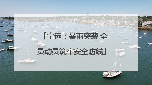 宁远：暴雨突袭 全员动员筑牢安全防线