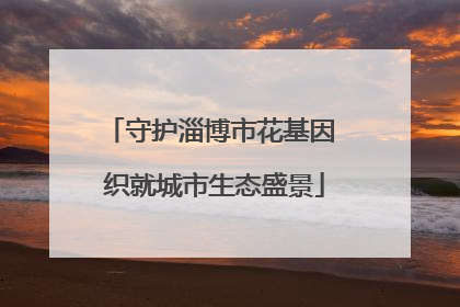 守护淄博市花基因 织就城市生态盛景