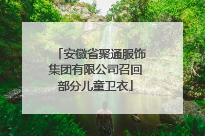 安徽省聚通服饰集团有限公司召回部分儿童卫衣