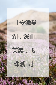 安徽巢湖：深山美瀑，飞珠溅玉