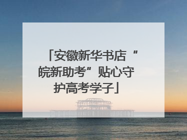 安徽新华书店“皖新助考”贴心守护高考学子